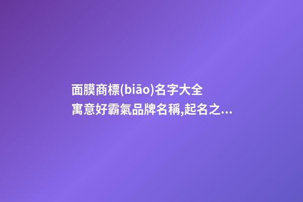 面膜商標(biāo)名字大全 寓意好霸氣品牌名稱,起名之家